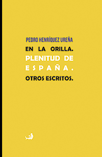Pedro Henríquez Ureña: En la orilla. Plenitud de España. Otros textos.